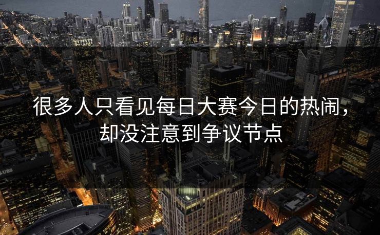 很多人只看见每日大赛今日的热闹，却没注意到争议节点