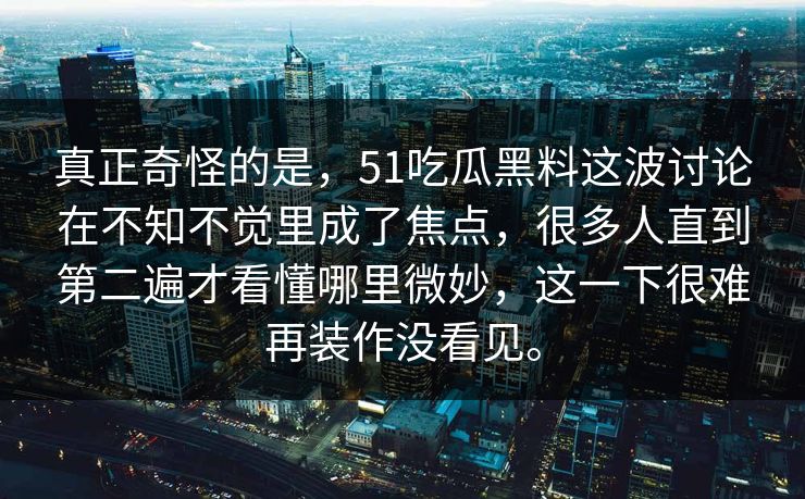 真正奇怪的是，51吃瓜黑料这波讨论在不知不觉里成了焦点，很多人直到第二遍才看懂哪里微妙，这一下很难再装作没看见。