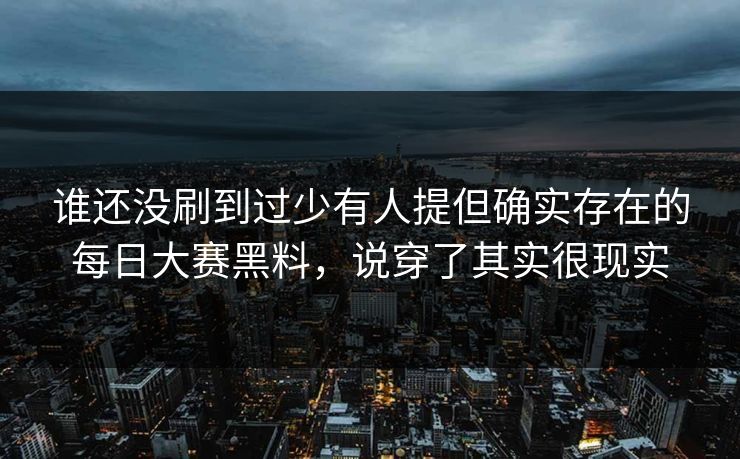 谁还没刷到过少有人提但确实存在的每日大赛黑料，说穿了其实很现实