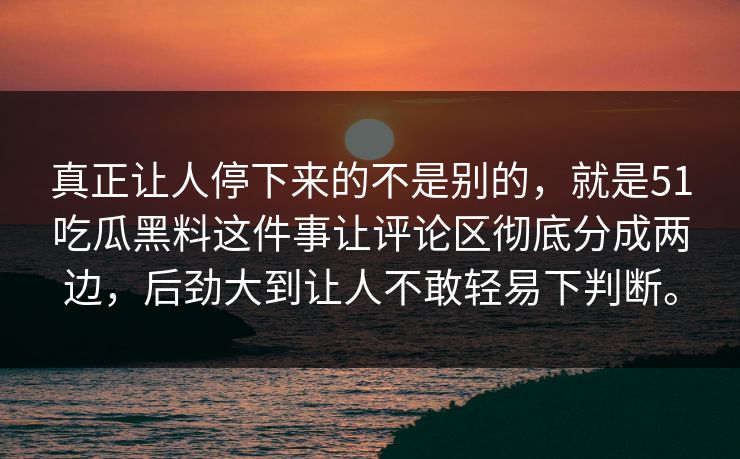 真正让人停下来的不是别的,就是51吃瓜黑料这件事让评论区彻底分成两边,后劲大到让人不敢轻易下判断。 真正让人停下来的不是别的,就是51吃瓜黑料这件事让评论区彻底分成两边,后劲大到让人不敢轻易下判断。