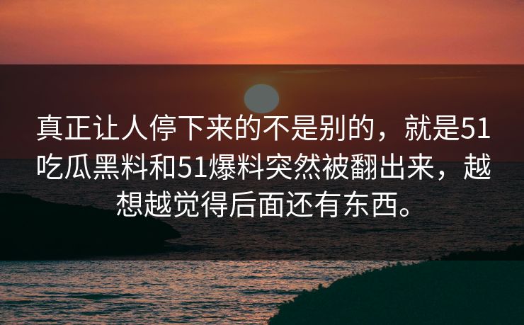 真正让人停下来的不是别的,就是51吃瓜黑料和51爆料突然被翻出来,越想越觉得后面还有东西。 真正让人停下来的不是别的,就是51吃瓜黑料和51爆料突然被翻出来,越想越觉得后面还有东西。