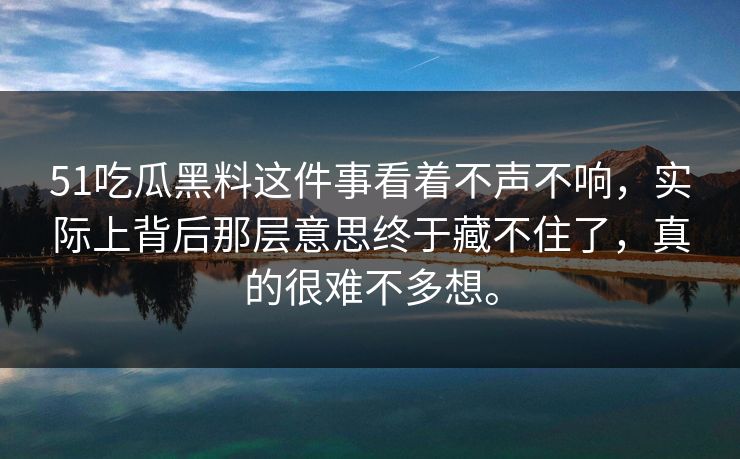 51吃瓜黑料这件事看着不声不响,实际上背后那层意思终于藏不住了,真的很难不多想。 51吃瓜黑料这件事看着不声不响,实际上背后那层意思终于藏不住了,真的很难不多想。