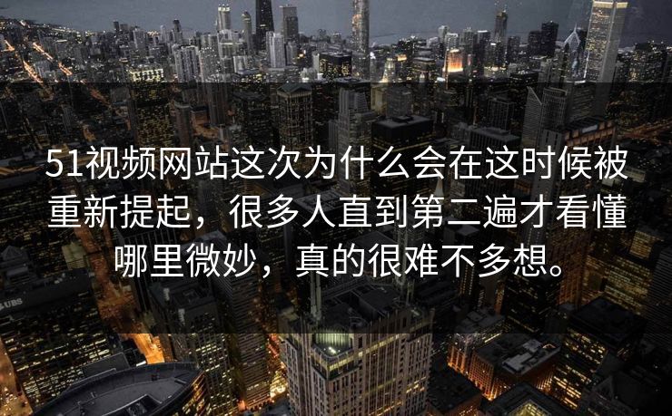 51视频网站这次为什么会在这时候被重新提起,很多人直到第二遍才看懂哪里微妙,真的很难不多想。 51视频网站这次为什么会在这时候被重新提起,很多人直到第二遍才看懂哪里微妙,真的很难不多想。